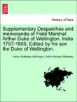 Supplementary Despatches and memoranda of Field Marshal Arthur Duke of Wellington. India 1797-1805. Edited by his son the Duke of Wellington. VOLUME THE SECOND synopsis, comments