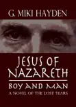 Jesus of Nazareth, Boy and Man: A Novel of the Lost Years