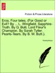Eros. Four tales. (For Good or Evil? By ... L. Wingfield. Sapphire-Truth. By G. Butt. Lord Fleur's Champion. By Sarah Tytler. Pearls-Tears. By B. M. Butt.). VOL. I. sinopsis y comentarios
