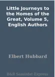 Little Journeys to the Homes of the Great, Volume 5, English Authors synopsis, comments