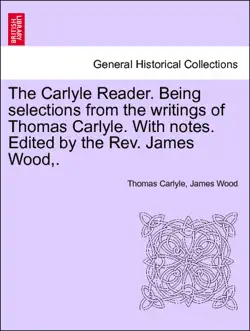 the carlyle reader. being selections from the writings of thomas carlyle. with notes. edited by the rev. james wood,. part ii book cover image