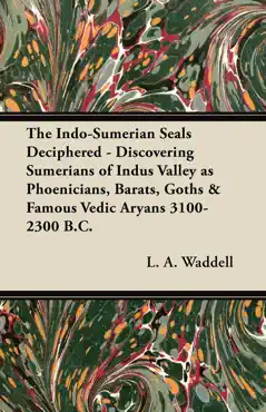 the indo-sumerian seals deciphered - discovering sumerians of indus valley as phoenicians, barats, goths & famous vedic aryans 3100-2300 b.c. book cover image