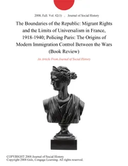 the boundaries of the republic: migrant rights and the limits of universalism in france, 1918-1940; policing paris: the origins of modern immigration control between the wars (book review) imagen de la portada del libro
