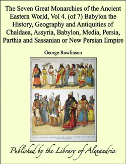 the seven great monarchies of the ancient eastern world, vol 4. (of 7): babylon the history, geography and antiquities of chaldaea, assyria, babylon, media, persia, parthia and sassanian or new persian empire book cover image