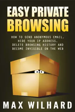 easy private browsing: how to send anonymous email, hide your ip address, delete browsing history and become invisible on the web book cover image