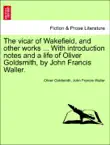 The Vicar of Wakefield, and other works ... With introduction notes and a life of Oliver Goldsmith, by John Francis Waller. sinopsis y comentarios