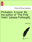 Probation. A novel. By the author of “The First Violin” [Jessie Fothergill].Vol. I. sinopsis y comentarios