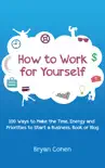 How to Work for Yourself: 100 Ways to Make the Time, Energy and Priorities to Start a Business, Book or Blog sinopsis y comentarios
