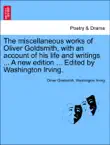 The miscellaneous works of Oliver Goldsmith, with an account of his life and writings ... A new edition ... Edited by Washington Irving. synopsis, comments