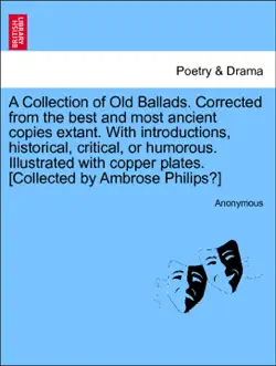 a collection of old ballads. corrected from the best and most ancient copies extant. with introductions, historical, critical, or humorous. illustrated with copper plates. [collected by ambrose philips?] book cover image