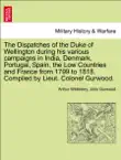 The Dispatches of the Duke of Wellington during his various campaigns in India, Denmark, Portugal, Spain, the Low Countries and France from 1799 to 1818. Compiled by Lieut. Colonel Gurwood. volume the ninth, a new edition synopsis, comments