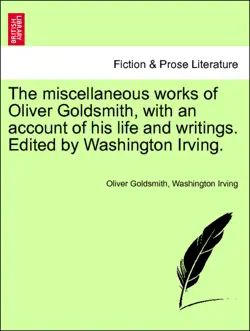 the miscellaneous works of oliver goldsmith, with an account of his life and writings. edited by washington irving. vol. clii. book cover image