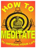 How to Meditate to Improve Your Life: A Basic Guide to Meditation For Making Yourself Happier and More Effective e-book