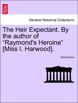 the heir expectant. by the author of “raymond's heroine” [miss i. harwood], vol. i book cover image