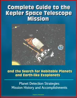 complete guide to the kepler space telescope mission and the search for habitable planets and earth-like exoplanets: planet detection strategies, mission history and accomplishments book cover image