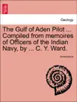The Gulf of Aden Pilot ... Compiled from memoires of Officers of the Indian Navy, by ... C. Y. Ward. SECOND EDITION synopsis, comments