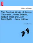 The Poetical Works of James Thomson, James Beattie, Gilbert West and John Bampfylde ... New edition. sinopsis y comentarios