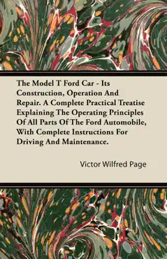 the model t ford car - its construction, operation and repair. a complete practical treatise explaining the operating principles of all parts of the f book cover image