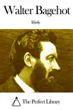 Works of Walter Bagehot synopsis, comments