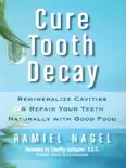 Cure Tooth Decay: Remineralize Cavities and Repair Your Teeth Naturally with Good Food [Second Edition] book summary, reviews and download