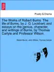 The Works of Robert Burns. The life of Burns, by J. G. Lockhart; and essays on the genius, character, and writings of Burns, by Thomas Carlyle and Professor Wilson. sinopsis y comentarios