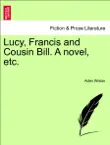 Lucy, Francis and Cousin Bill. A novel, etc. synopsis, comments