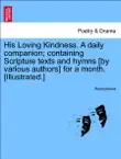 His Loving Kindness. A daily companion; containing Scripture texts and hymns [by various authors] for a month. [Illustrated.] sinopsis y comentarios
