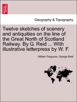 twelve sketches of scenery and antiquities on the line of the great north of scotland railway. by g. reid ... with illustrative letterpress by w. f. book cover image