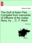 The Gulf of Aden Pilot ... Compiled from memoires of Officers of the Indian Navy, by ... C. Y. Ward. THIRD EDITION synopsis, comments