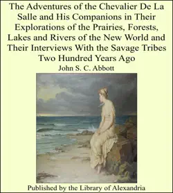 the adventures of the chevalier de la salle and his companions in their explorations of the prairies, forests, lakes and rivers of the new world and their interviews with the savage tribes two hundred years ago book cover image