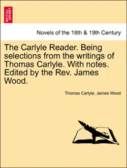 the carlyle reader. being selections from the writings of thomas carlyle. with notes. edited by the rev. james wood. part i book cover image