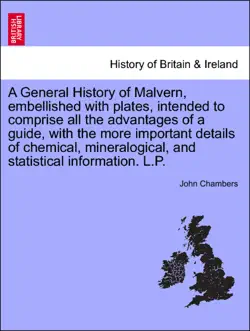 a general history of malvern, embellished with plates, intended to comprise all the advantages of a guide, with the more important details of chemical, mineralogical, and statistical information. l.p. book cover image