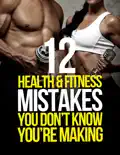 12 Health & Fitness Mistakes You Don't Know You're Making book summary, reviews and download