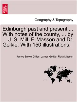 edinburgh past and present ... with notes of the county, ... by ... j. s. mill, f. masson and dr. geikie. with 150 illustrations. book cover image