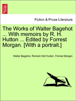 the works of walter bagehot ... with memoirs by r. h. hutton ... edited by forrest morgan. [with a portrait.] vol. iv imagen de la portada del libro