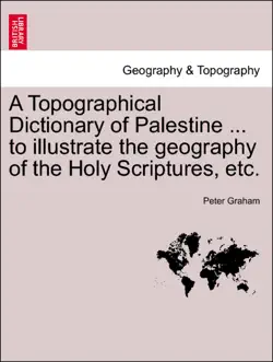 a topographical dictionary of palestine ... to illustrate the geography of the holy scriptures, etc. book cover image