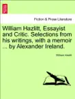 William Hazlitt, Essayist and Critic. Selections from his writings, with a memoir ... by Alexander Ireland. synopsis, comments