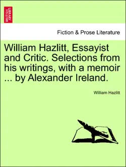 william hazlitt, essayist and critic. selections from his writings, with a memoir ... by alexander ireland. book cover image