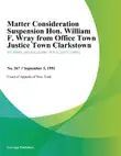 Matter Consideration Suspension Hon. William F. Wray from Office Town Justice Town Clarkstown synopsis, comments