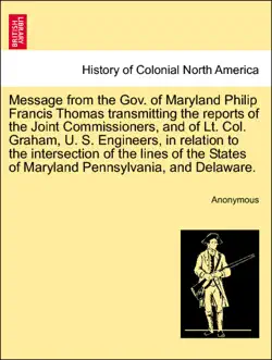 message from the gov. of maryland philip francis thomas transmitting the reports of the joint commissioners, and of lt. col. graham, u. s. engineers, in relation to the intersection of the lines of the states of maryland pennsylvania, and delaware. book cover image