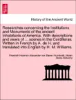 Researches concerning the Institutions and Monuments of the ancient Inhabitants of America. With descriptions and views of ... scenes in the Cordilleras. Written in French by A. de H. and translated into English by H. M. Williams. sinopsis y comentarios