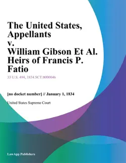 the united states, appellants v. william gibson et al. heirs of francis p. fatio book cover image