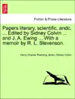 Papers literary, scientific, andc. ... Edited by Sidney Colvin ... and J. A. Ewing ... With a memoir by R. L. Stevenson. Vol. I. synopsis, comments