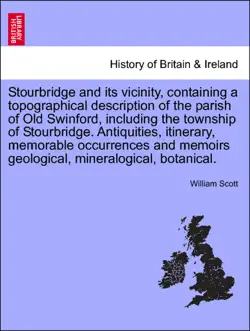 stourbridge and its vicinity, containing a topographical description of the parish of old swinford, including the township of stourbridge. antiquities, itinerary, memorable occurrences and memoirs geological, mineralogical, botanical. book cover image
