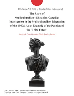 the roots of multiculturalism--ukrainian-canadian involvement in the multiculturalism discussion of the 1960s as an example of the position of the 