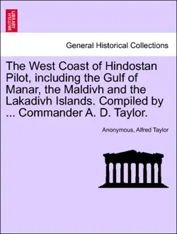 the west coast of hindostan pilot, including the gulf of manar, the maldivh and the lakadivh islands. compiled by ... commander a. d. taylor. third edition book cover image