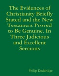 The Evidences of Christianity Briefly Stated and the New Testament Proved to Be Genuine. In Three Judicious and Excellent Sermons book summary, reviews and downlod