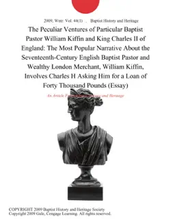 the peculiar ventures of particular baptist pastor william kiffin and king charles ii of england: the most popular narrative about the seventeenth-century english baptist pastor and wealthy london merchant, william kiffin, involves charles h asking him for a loan of forty thousand pounds (essay) imagen de la portada del libro
