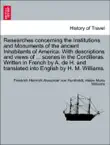 Researches concerning the Institutions and Monuments of the ancient Inhabitants of America. With descriptions and views of ... scenes in the Cordilleras. Written in French by A. de H. and translated into English by H. M. Williams. Vol. II sinopsis y comentarios
