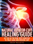 The Natural Rotator Cuff Healing Guide - Heal Your Cuff, Rid the Pain All On Your Own With Natural Exercises synopsis, comments